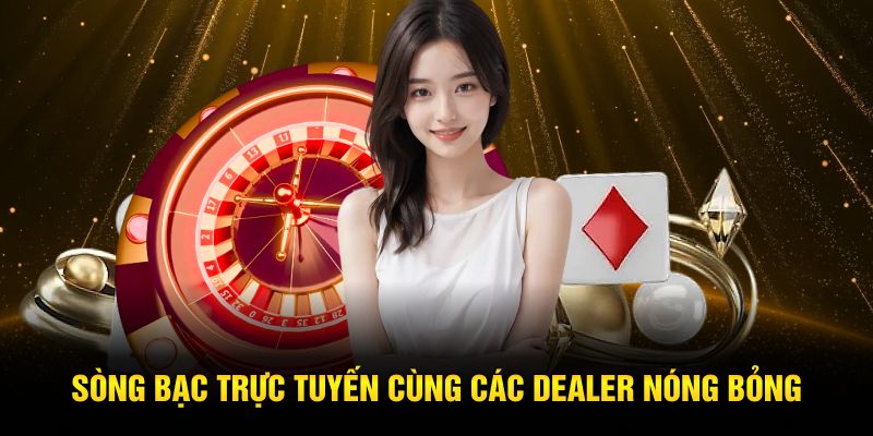 Sòng bạc trực tuyến cùng các dealer nóng bỏng 