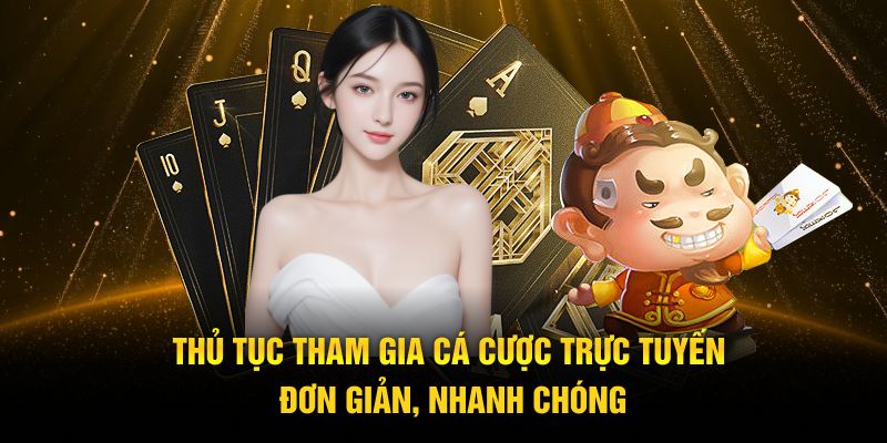 Thủ tục tham gia cá cược trực tuyến đơn giản, nhanh chóng 